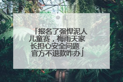 报名了强悍泥人儿童赛，梅雨天家长担心安全问题，官方不退款咋办