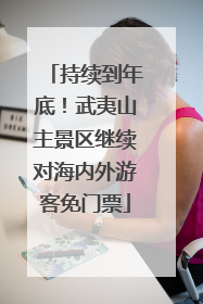 持续到年底！武夷山主景区继续对海内外游客免门票