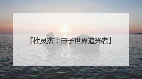 杜灵杰：量子世界追光者