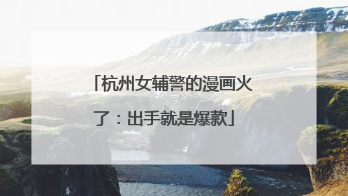 杭州女辅警的漫画火了：出手就是爆款