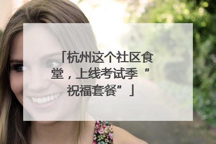 杭州这个社区食堂，上线考试季“祝福套餐”