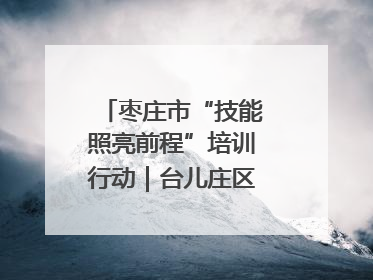 枣庄市“技能照亮前程”培训行动｜台儿庄区开展康养类技能进校园活动
