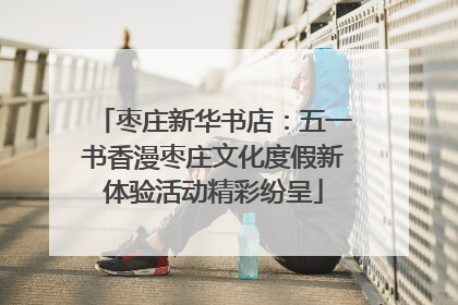 枣庄新华书店：五一书香漫枣庄文化度假新体验活动精彩纷呈