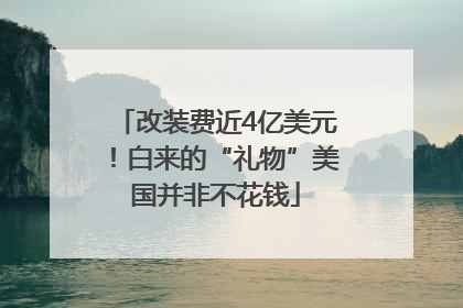 改装费近4亿美元！白来的“礼物”美国并非不花钱