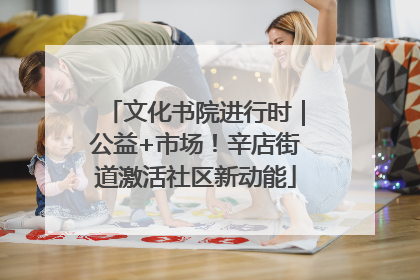 文化书院进行时｜公益+市场！辛店街道激活社区新动能