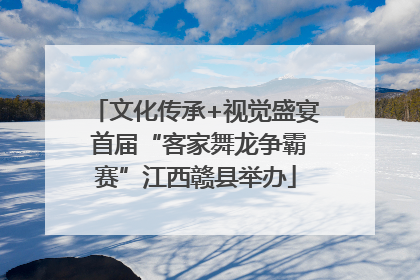 文化传承+视觉盛宴 首届“客家舞龙争霸赛”江西赣县举办