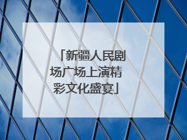 新疆人民剧场广场上演精彩文化盛宴
