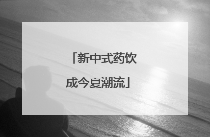 新中式药饮成今夏潮流
