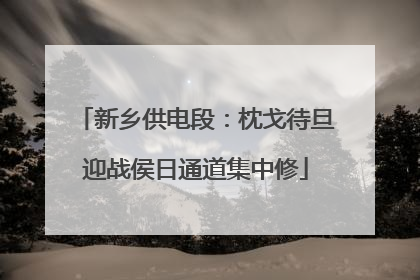 新乡供电段：枕戈待旦迎战侯日通道集中修