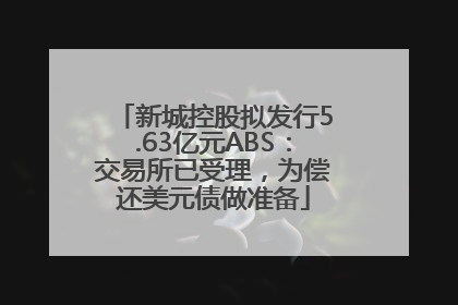 新城控股拟发行5.63亿元ABS：交易所已受理，为偿还美元债做准备