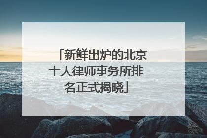 新鲜出炉的北京十大律师事务所排名正式揭晓
