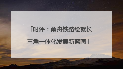 时评：甬舟铁路绘就长三角一体化发展新蓝图