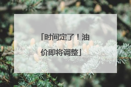 时间定了！油价即将调整