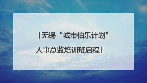 无锡“城市伯乐计划”人事总监培训班启程