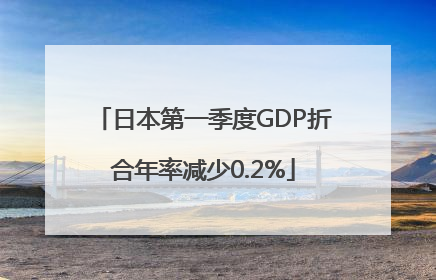 日本第一季度GDP折合年率减少0.2%