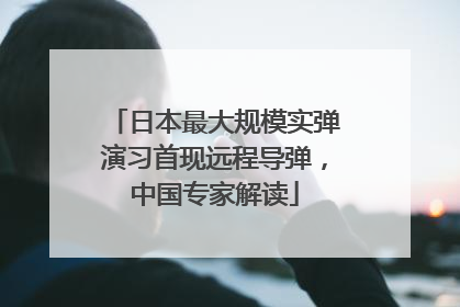 日本最大规模实弹演习首现远程导弹，中国专家解读