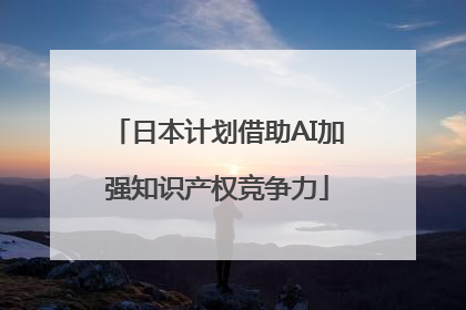 日本计划借助AI加强知识产权竞争力