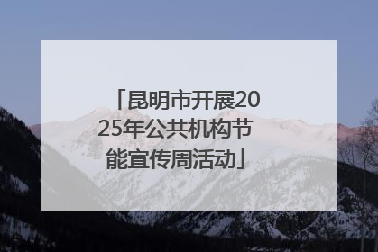 昆明市开展2025年公共机构节能宣传周活动