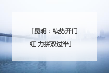 昆明：续势开门红 力拼双过半