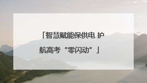 智慧赋能保供电 护航高考“零闪动”