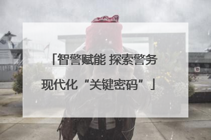 智警赋能 探索警务现代化“关键密码”
