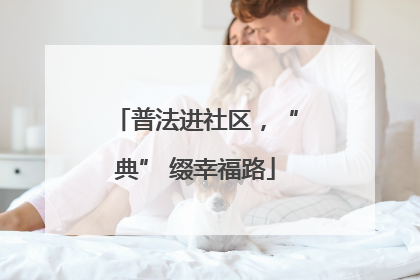 普法进社区，“典” 缀幸福路