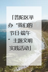 普陀区举办“我们的节日·端午”主题文明实践活动