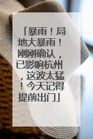 暴雨！局地大暴雨！刚刚确认，已影响杭州，这波太猛！今天记得提前出门