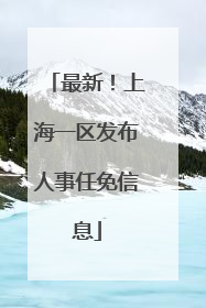 最新！上海一区发布人事任免信息