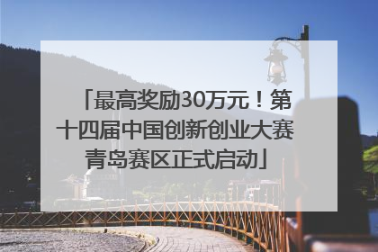 最高奖励30万元！第十四届中国创新创业大赛青岛赛区正式启动