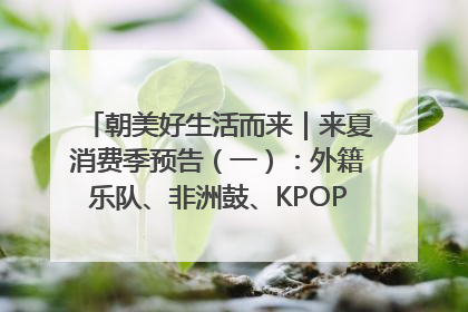 朝美好生活而来｜来夏消费季预告（一）：外籍乐队、非洲鼓、KPOP舞团、居民开放麦……这也太show了