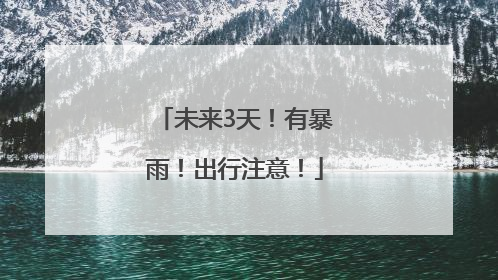 未来3天！有暴雨！出行注意！