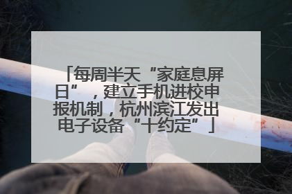 每周半天“家庭息屏日”，建立手机进校申报机制，杭州滨江发出电子设备“十约定”