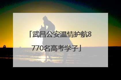 武昌公安温情护航8770名高考学子