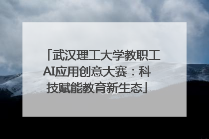 武汉理工大学教职工AI应用创意大赛：科技赋能教育新生态