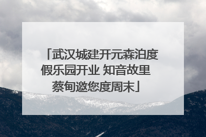 武汉城建开元森泊度假乐园开业 知音故里蔡甸邀您度周末