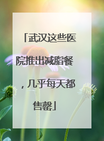 武汉这些医院推出减脂餐，几乎每天都售罄