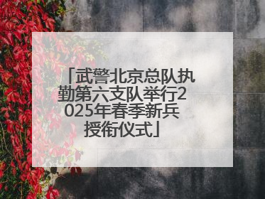 武警北京总队执勤第六支队举行2025年春季新兵授衔仪式