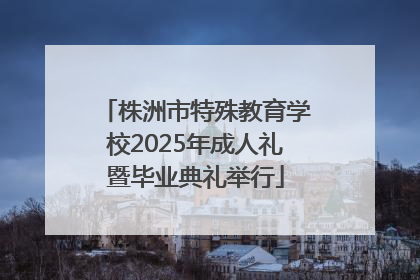 株洲市特殊教育学校2025年成人礼暨毕业典礼举行
