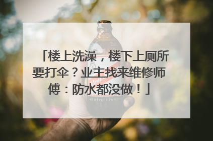 楼上洗澡，楼下上厕所要打伞？业主找来维修师傅：防水都没做！