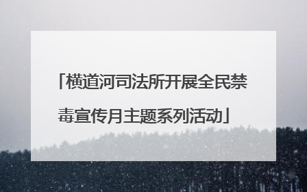 横道河司法所开展全民禁毒宣传月主题系列活动