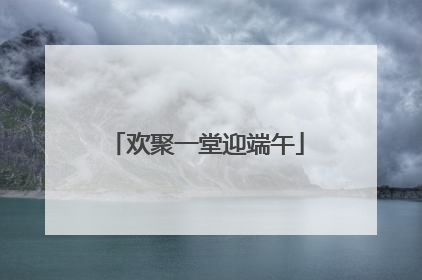 欢聚一堂迎端午