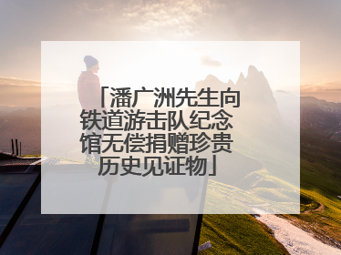 潘广洲先生向铁道游击队纪念馆无偿捐赠珍贵历史见证物