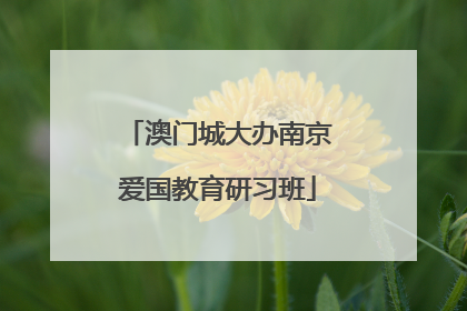 澳门城大办南京爱国教育研习班