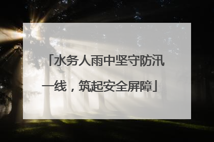 水务人雨中坚守防汛一线，筑起安全屏障