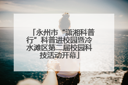 永州市“潇湘科普行”科普进校园暨冷水滩区第二届校园科技活动开幕
