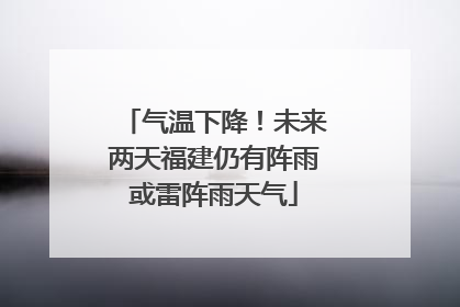 气温下降！未来两天福建仍有阵雨或雷阵雨天气