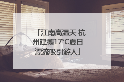 江南高温天 杭州建德17℃夏日漂流吸引游人