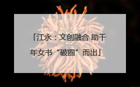 江永：文创融合 助千年女书“破圈”而出