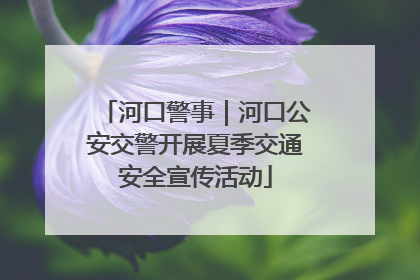 河口警事｜河口公安交警开展夏季交通安全宣传活动